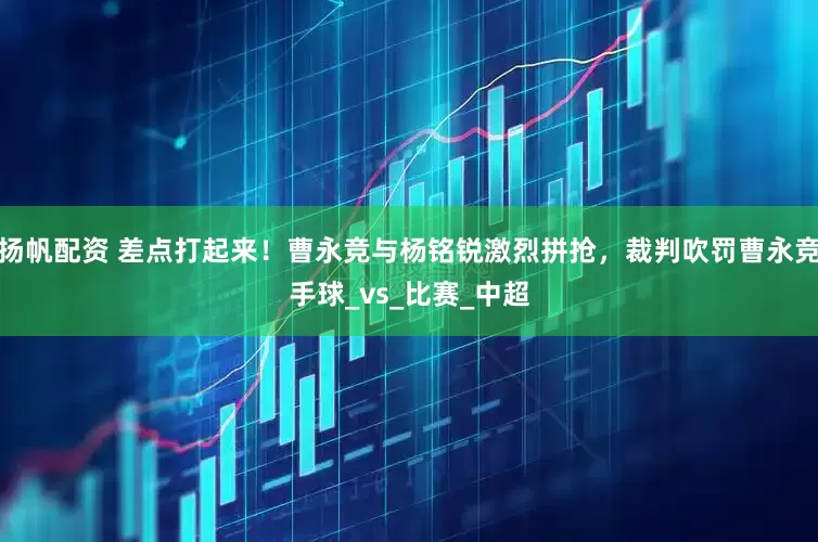扬帆配资 差点打起来！曹永竞与杨铭锐激烈拼抢，裁判吹罚曹永竞手球_vs_比赛_中超