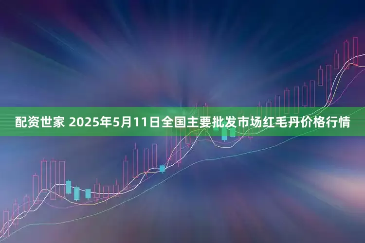 配资世家 2025年5月11日全国主要批发市场红毛丹价格行情