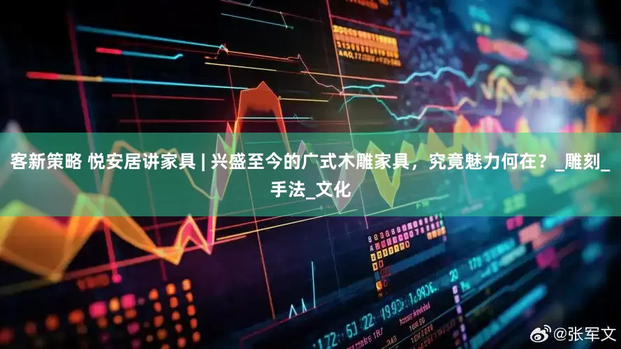 客新策略 悦安居讲家具 | 兴盛至今的广式木雕家具，究竟魅力何在？_雕刻_手法_文化