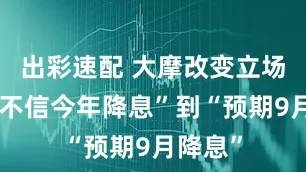 出彩速配 大摩改变立场：从“不信今年降息”到“预期9月降息”