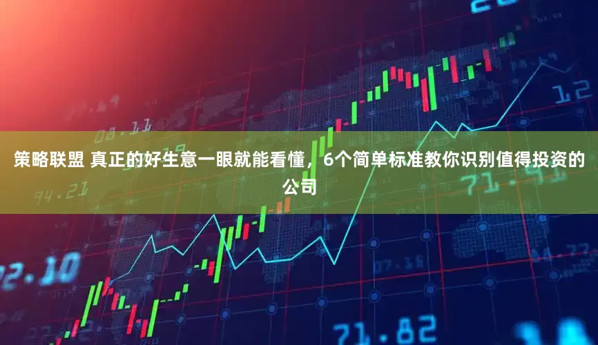 策略联盟 真正的好生意一眼就能看懂，6个简单标准教你识别值得投资的公司