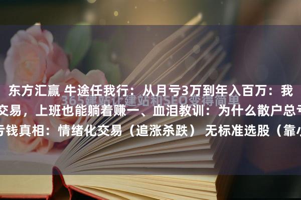 东方汇赢 牛途任我行：从月亏3万到年入百万：我用这5步筛选法 自动化交易，上班也能躺着赚一、血泪教训：为什么散户总亏钱？• 亏钱真相：情绪化交易（追涨杀跌） 无标准选股（靠小道消息）• 破局关键：建立量化...