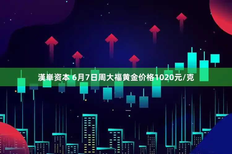 漢崋资本 6月7日周大福黄金价格1020元/克