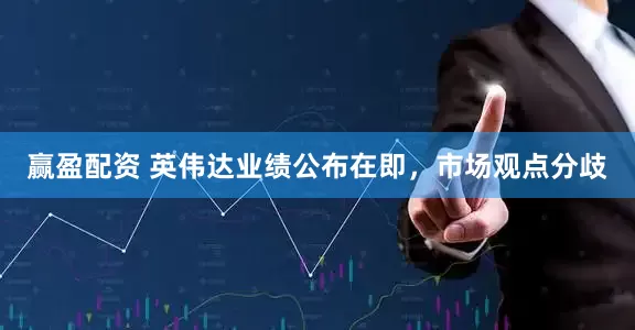赢盈配资 英伟达业绩公布在即，市场观点分歧