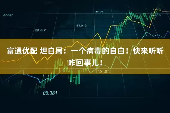 富通优配 坦白局：一个病毒的自白！快来听听咋回事儿！