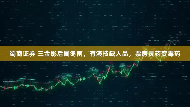 蜀商证券 三金影后周冬雨，有演技缺人品，票房灵药变毒药
